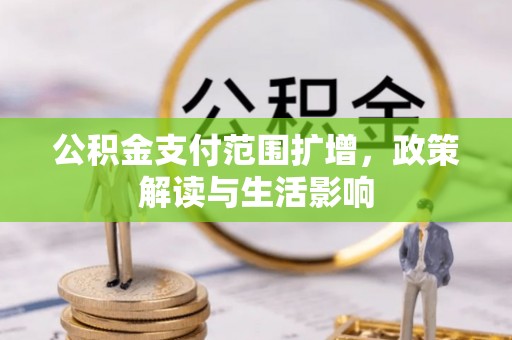 贵港公积金支付范围扩增，政策解读与生活影响