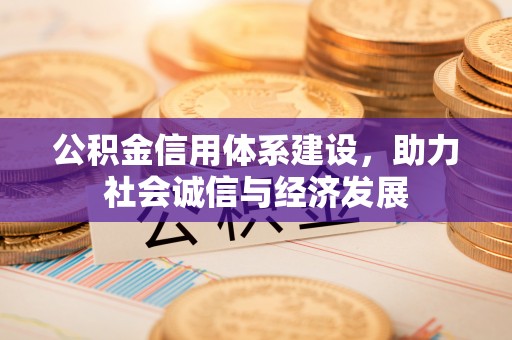 贵港公积金信用体系建设，助力社会诚信与经济发展