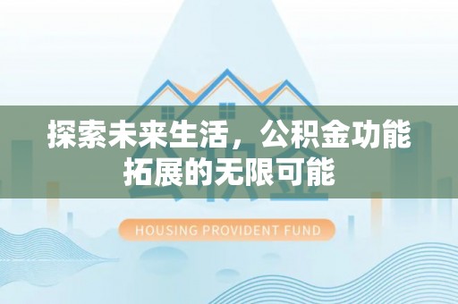 贵港探索未来生活，公积金功能拓展的无限可能