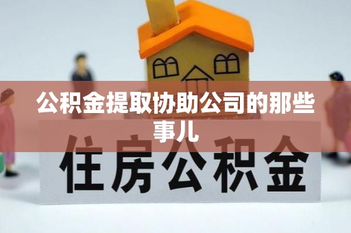 贵港公积金提取协助公司的那些事儿