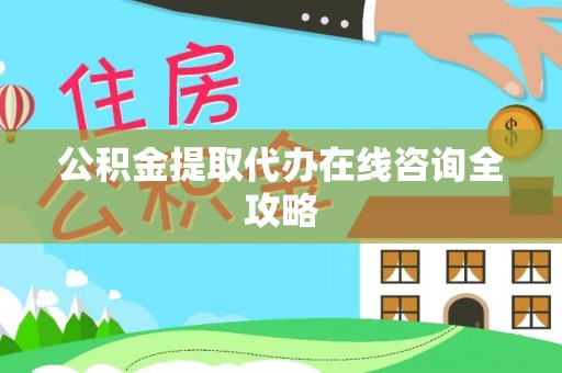 贵港公积金提取代办在线咨询全攻略