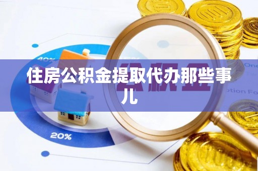 贵港住房公积金提取代办那些事儿