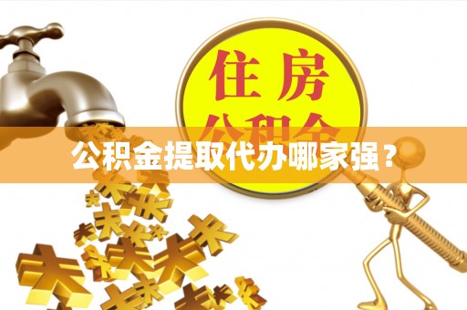 贵港公积金提取代办哪家强？
