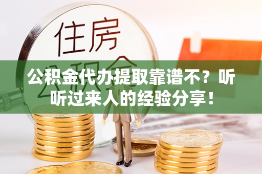 贵港公积金代办提取靠谱不？听听过来人的经验分享！