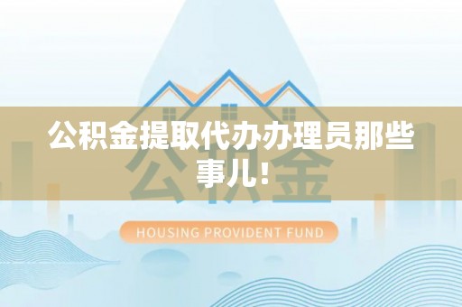 贵港公积金提取代办办理员那些事儿！