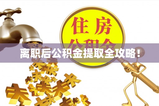 贵港离职后公积金提取全攻略！