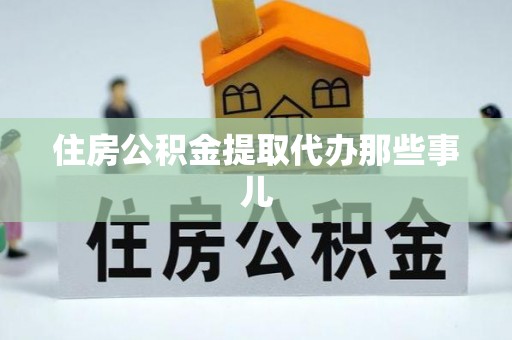 贵港住房公积金提取代办那些事儿