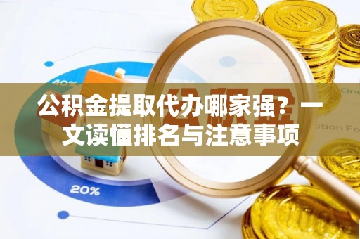 贵港公积金提取代办哪家强？一文读懂排名与注意事项