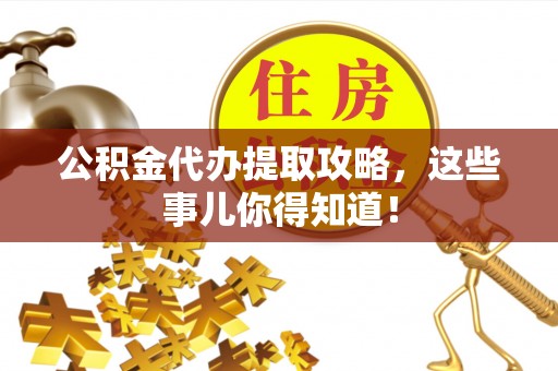贵港公积金代办提取攻略，这些事儿你得知道！