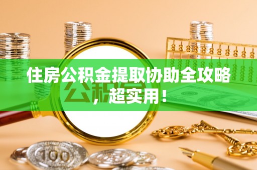 贵港住房公积金提取协助全攻略，超实用！
