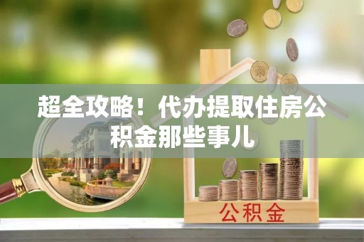 贵港超全攻略！代办提取住房公积金那些事儿
