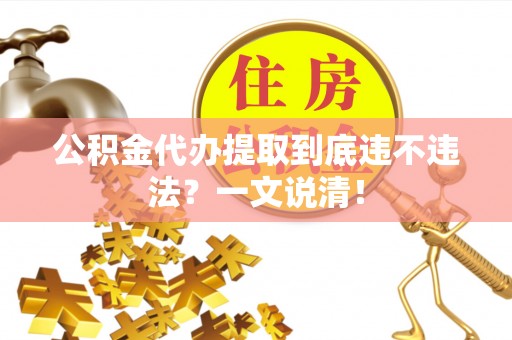 贵港公积金代办提取到底违不违法？一文说清！