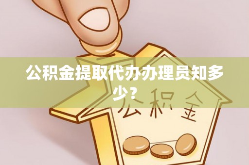贵港公积金提取代办办理员知多少？