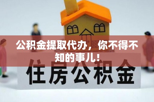 贵港公积金提取代办，你不得不知的事儿！