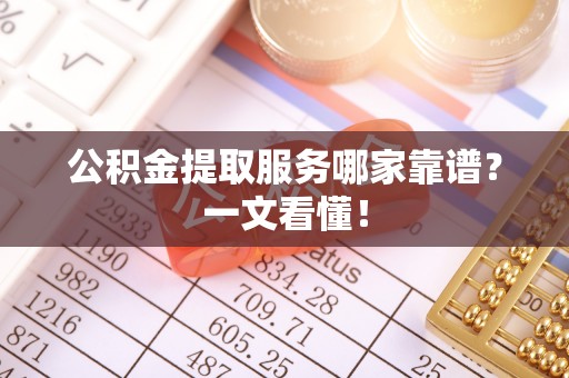 贵港公积金提取服务哪家靠谱？一文看懂！