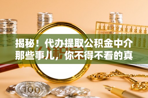 贵港揭秘！代办提取公积金中介那些事儿，你不得不看的真相