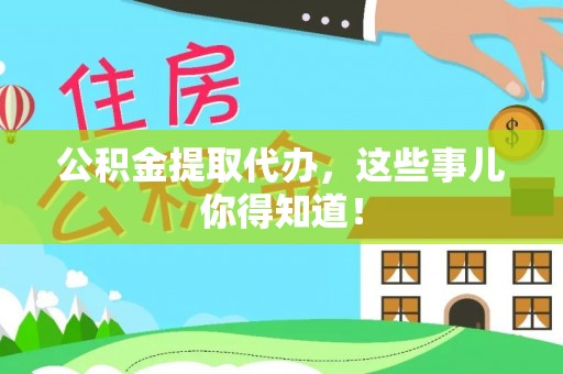 贵港公积金提取代办，这些事儿你得知道！