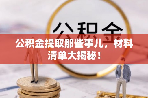 贵港公积金提取那些事儿，材料清单大揭秘！