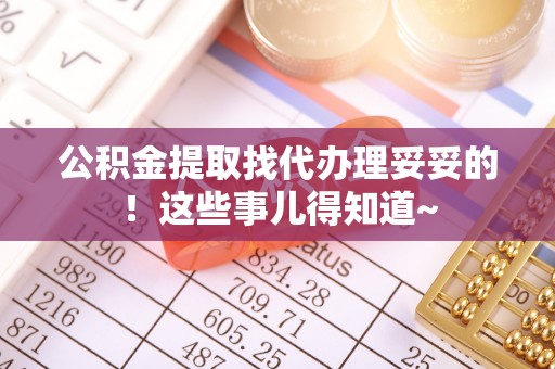 贵港公积金提取找代办理妥妥的！这些事儿得知道~
