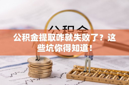 贵港公积金提取咋就失败了？这些坑你得知道！