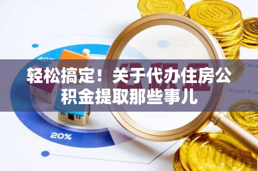 贵港轻松搞定！关于代办住房公积金提取那些事儿