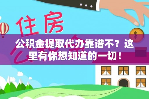 贵港公积金提取代办靠谱不？这里有你想知道的一切！