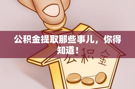 贵港公积金提取那些事儿，你得知道！