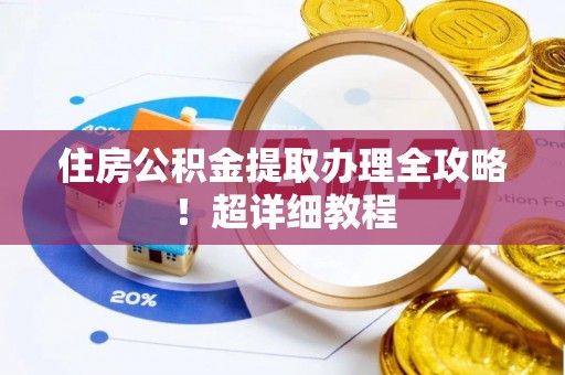 贵港住房公积金提取办理全攻略！超详细教程