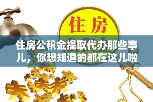 贵港住房公积金提取代办那些事儿，你想知道的都在这儿啦！😎