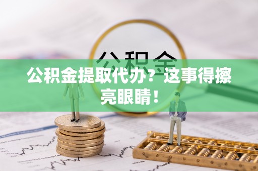 贵港公积金提取代办？这事得擦亮眼睛！