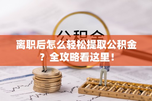 贵港离职后怎么轻松提取公积金？全攻略看这里！