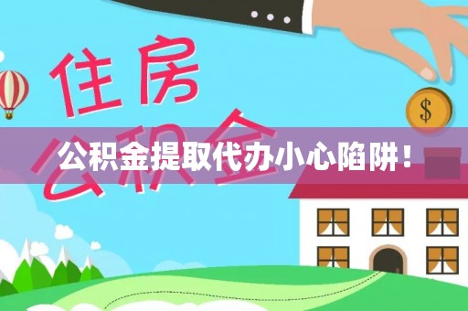 贵港公积金提取代办小心陷阱！