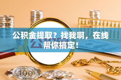 贵港公积金提取？找我啊，在线帮你搞定！