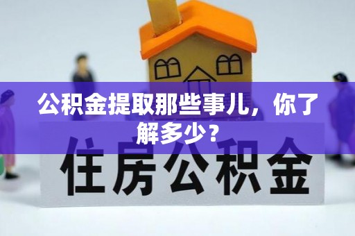 贵港公积金提取那些事儿，你了解多少？