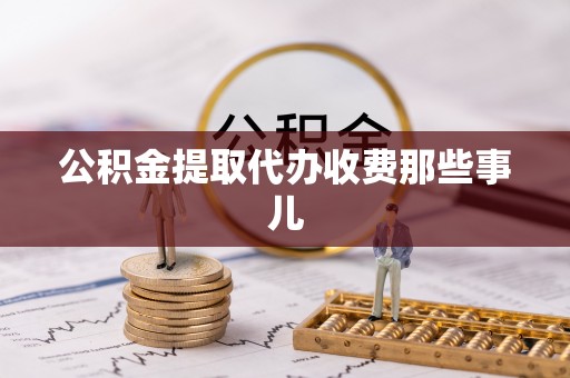 贵港公积金提取代办收费那些事儿
