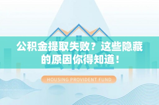 贵港公积金提取失败？这些隐藏的原因你得知道！