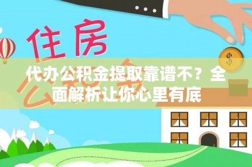 贵港代办公积金提取靠谱不？全面解析让你心里有底