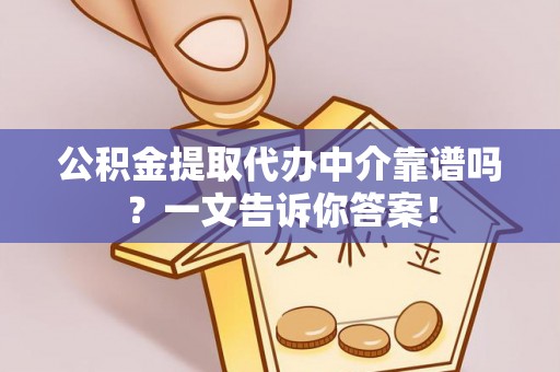 贵港公积金提取代办中介靠谱吗？一文告诉你答案！