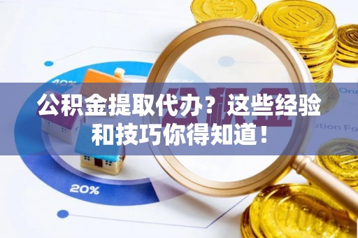 贵港公积金提取代办？这些经验和技巧你得知道！