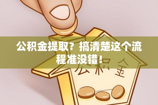 贵港公积金提取？搞清楚这个流程准没错！