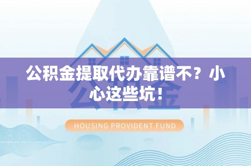 贵港公积金提取代办靠谱不？小心这些坑！