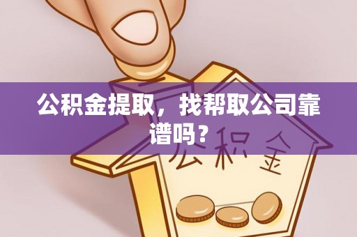 贵港公积金提取，找帮取公司靠谱吗？