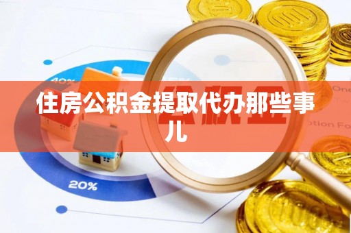 贵港住房公积金提取代办那些事儿