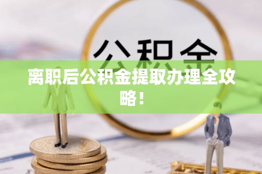 贵港离职后公积金提取办理全攻略！