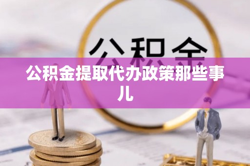 贵港公积金提取代办政策那些事儿
