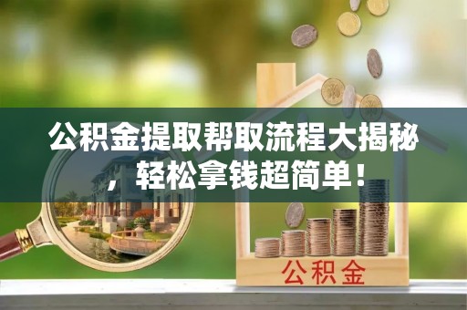 贵港公积金提取帮取流程大揭秘，轻松拿钱超简单！