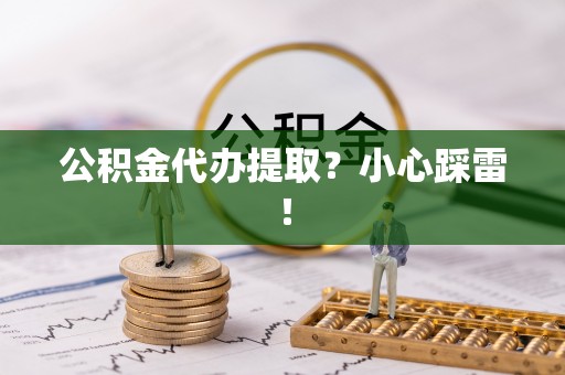 贵港公积金代办提取？小心踩雷！