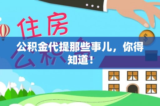 贵港公积金代提那些事儿，你得知道！