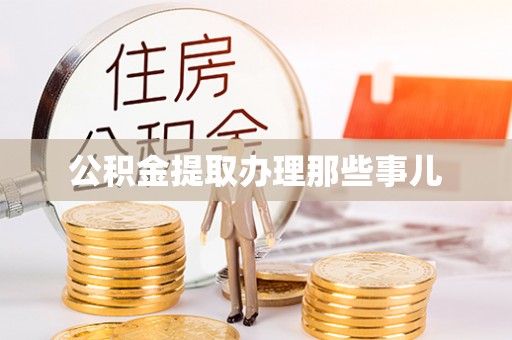 贵港公积金提取办理那些事儿