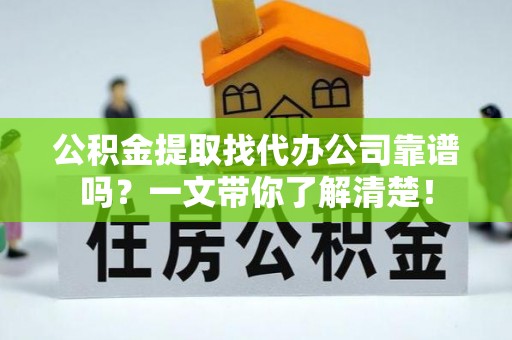 贵港公积金提取找代办公司靠谱吗？一文带你了解清楚！